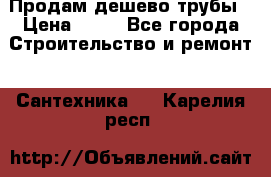 Продам дешево трубы › Цена ­ 20 - Все города Строительство и ремонт » Сантехника   . Карелия респ.